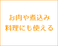 お肉や煮込み料理にも使える